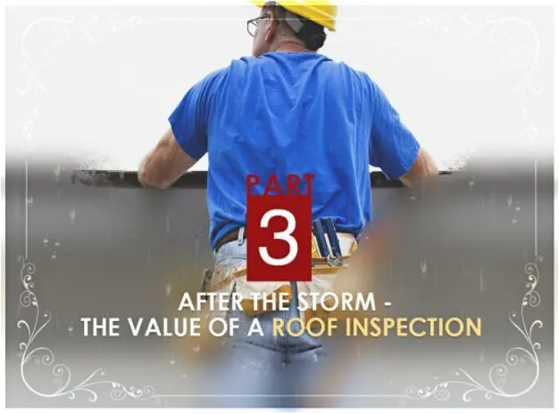 Storm Damage & Emergency Roofing Repairs: What You Need to Know – PART 3: After the Storm – The Value of a Roof Inspection